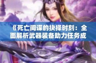 《死亡间谍的抉择时刻：全面解析武器装备助力任务成功》