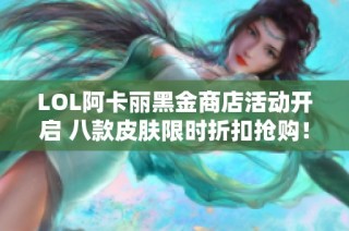 LOL阿卡丽黑金商店活动开启 八款皮肤限时折扣抢购！