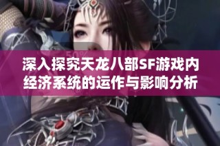 深入探究天龙八部SF游戏内经济系统的运作与影响分析