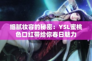 细腻妆容的秘密：YSL蜜桃色口红带给你春日魅力