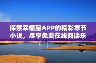 探索幸福宝APP的精彩章节小说，尽享免费在线阅读乐趣