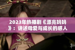 2023年热播剧《漂亮妈妈》：讲述母爱与成长的感人故事