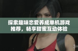 探索趣味恋爱养成单机游戏推荐，畅享甜蜜互动体验