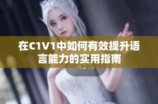 在C1V1中如何有效提升语言能力的实用指南