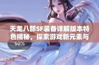 天龙八部SF装备详解版本特色揭秘，探索游戏新元素与玩法的全新体验