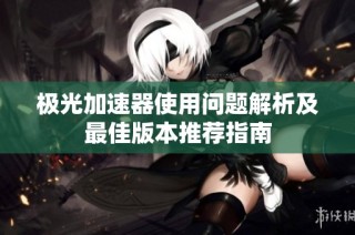 极光加速器使用问题解析及最佳版本推荐指南