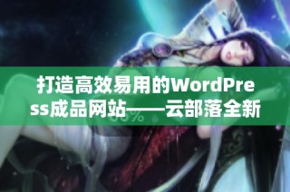 打造高效易用的WordPress成品网站——云部落全新体验解析