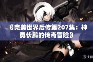 《完美世界后传第207集：神勇伏鹏的传奇冒险》