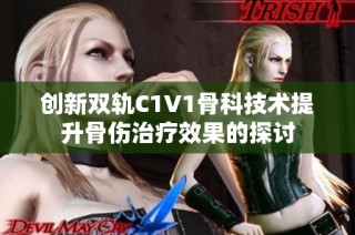 创新双轨C1V1骨科技术提升骨伤治疗效果的探讨