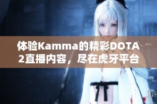 体验Kamma的精彩DOTA2直播内容，尽在虎牙平台！