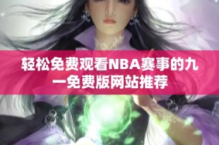 轻松免费观看NBA赛事的九一免费版网站推荐