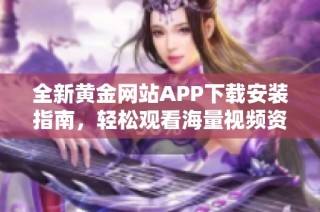 全新黄金网站APP下载安装指南，轻松观看海量视频资源