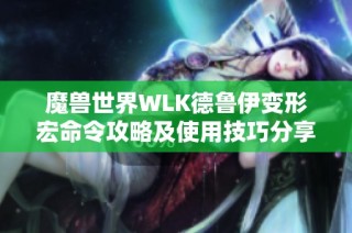 魔兽世界WLK德鲁伊变形宏命令攻略及使用技巧分享