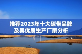 推荐2023年十大碳带品牌及其优质生产厂家分析