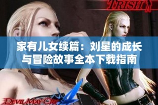 家有儿女续篇：刘星的成长与冒险故事全本下载指南