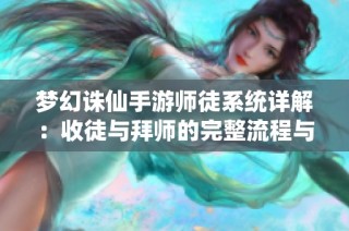 梦幻诛仙手游师徒系统详解：收徒与拜师的完整流程与技巧分享