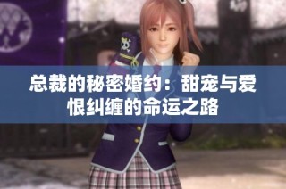总裁的秘密婚约：甜宠与爱恨纠缠的命运之路
