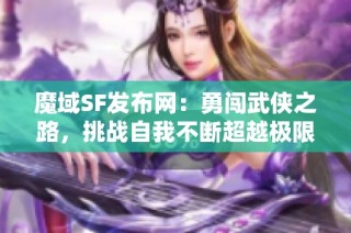 魔域SF发布网：勇闯武侠之路，挑战自我不断超越极限