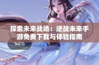 探索未来战场：逆战未来手游免费下载与体验指南