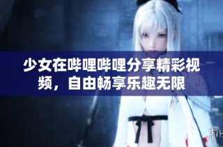 少女在哔哩哔哩分享精彩视频，自由畅享乐趣无限