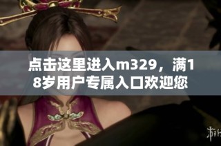 点击这里进入m329，满18岁用户专属入口欢迎您