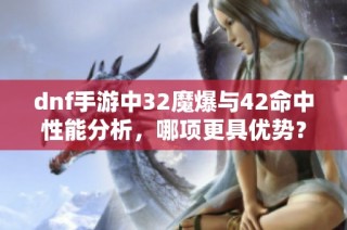 dnf手游中32魔爆与42命中性能分析，哪项更具优势？