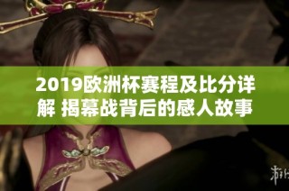 2019欧洲杯赛程及比分详解 揭幕战背后的感人故事