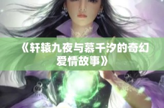 《轩辕九夜与慕千汐的奇幻爱情故事》