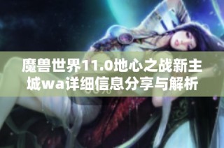 魔兽世界11.0地心之战新主城wa详细信息分享与解析