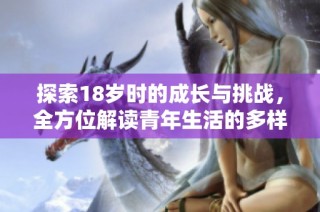 探索18岁时的成长与挑战，全方位解读青年生活的多样性