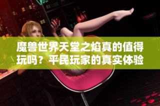 魔兽世界天堂之焰真的值得玩吗？平民玩家的真实体验分享