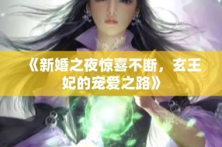 《新婚之夜惊喜不断，玄王妃的宠爱之路》