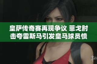 皇萨传奇赛再现争议 菲戈肘击夸雷斯马引发皇马球员愤怒抗议