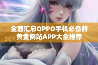 全面汇总OPPO手机必备的黄金网站APP大全推荐