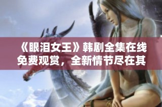 《眼泪女王》韩剧全集在线免费观赏，全新情节尽在其中