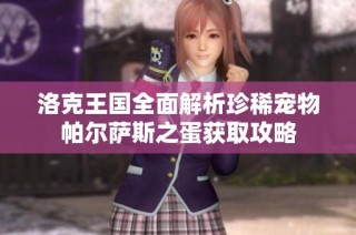 洛克王国全面解析珍稀宠物帕尔萨斯之蛋获取攻略