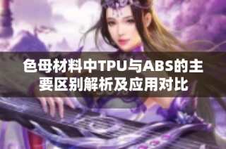 色母材料中TPU与ABS的主要区别解析及应用对比