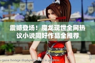 震撼登场！魔龙现世全网热议小说同好作品全推荐