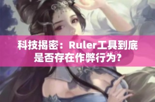 科技揭密：Ruler工具到底是否存在作弊行为？