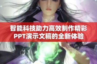 智能科技助力高效制作精彩PPT演示文稿的全新体验