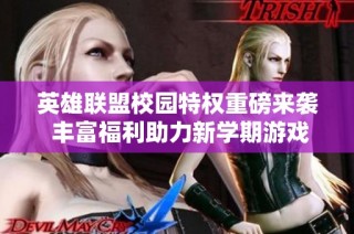 英雄联盟校园特权重磅来袭 丰富福利助力新学期游戏体验
