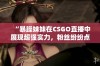 “暴躁妹妹在CSGO直播中展现超强实力，粉丝纷纷点赞”