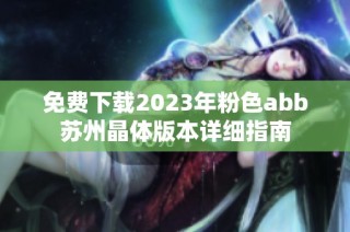 免费下载2023年粉色abb苏州晶体版本详细指南