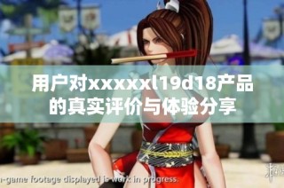 用户对xxxxxl19d18产品的真实评价与体验分享