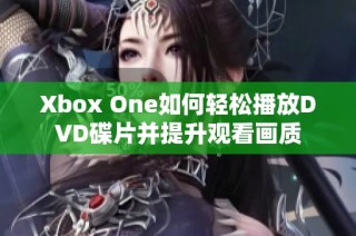 Xbox One如何轻松播放DVD碟片并提升观看画质