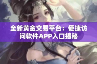 全新黄金交易平台：便捷访问软件APP入口揭秘