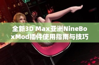 全新3D Max亚洲NineBoxMod插件使用指南与技巧分享