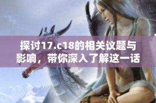 探讨17.c18的相关议题与影响，带你深入了解这一话题