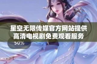 星空无限传媒官方网站提供高清电视剧免费观看服务