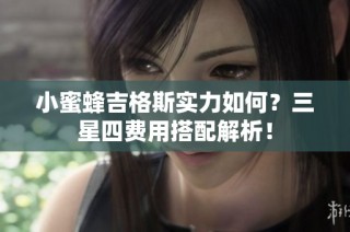 小蜜蜂吉格斯实力如何？三星四费用搭配解析！
